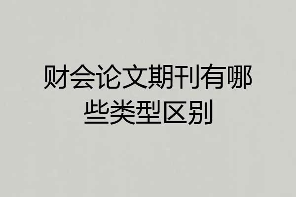 财会论文期刊有哪些类型区别