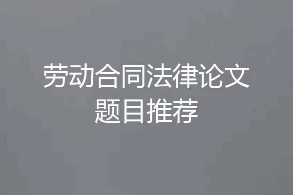 劳动合同法律论文题目推荐