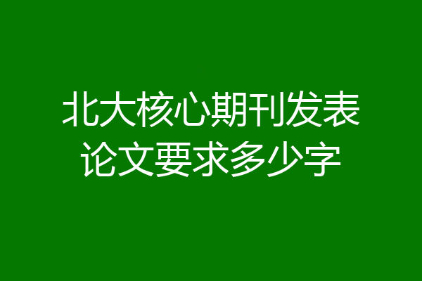 北大核心期刊发表论文要求多少字