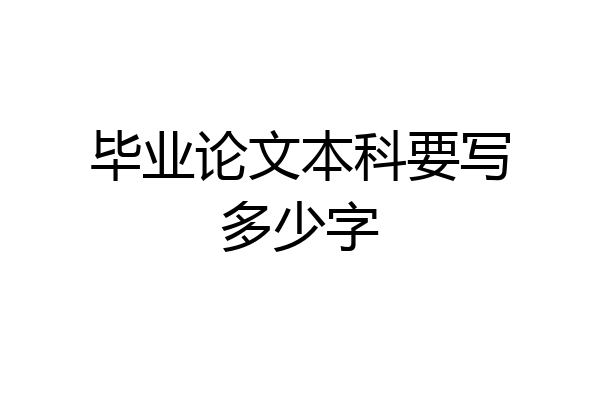 毕业论文本科要写多少字