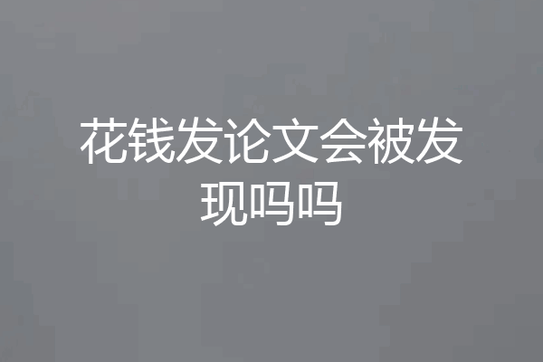花钱发论文会被发现吗吗