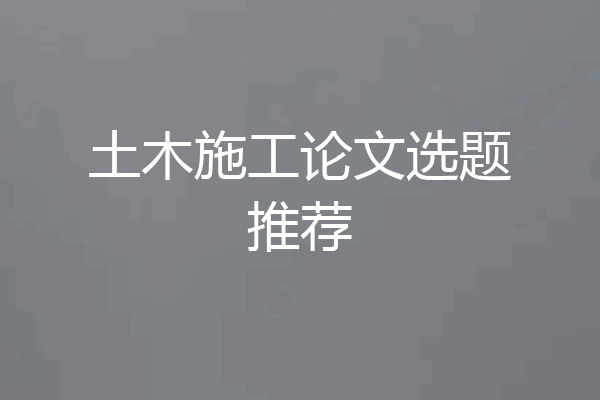 土木施工论文选题推荐