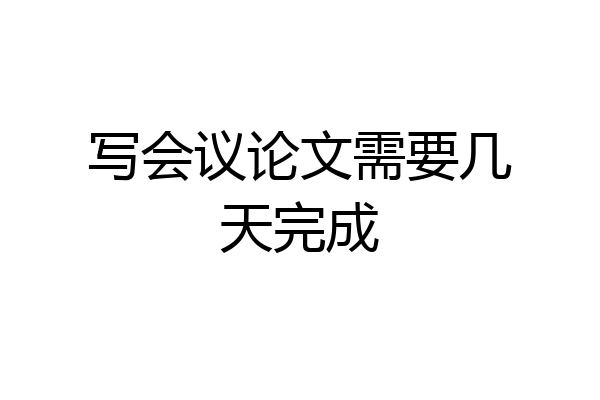 写会议论文需要几天完成