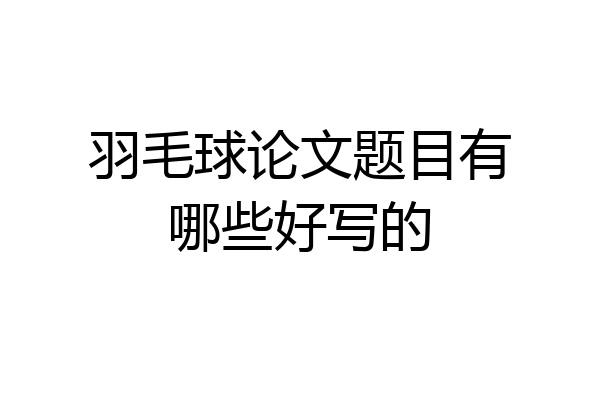 羽毛球论文题目有哪些好写的