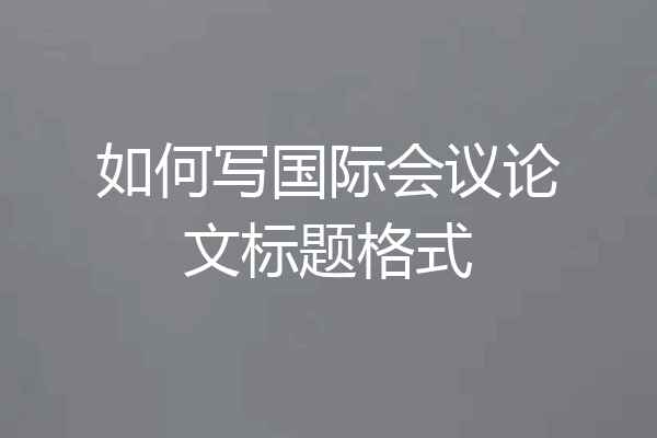 如何写国际会议论文标题格式