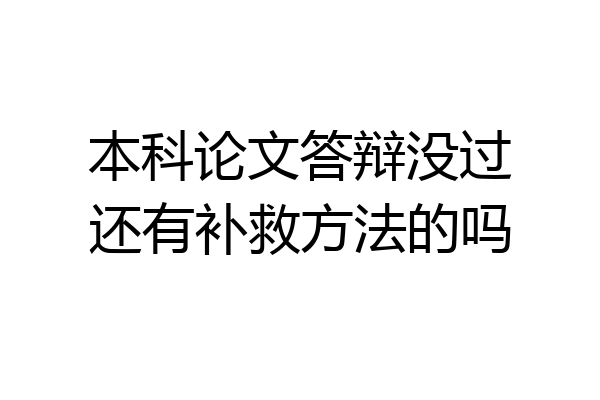 本科论文答辩没过还有补救方法的吗