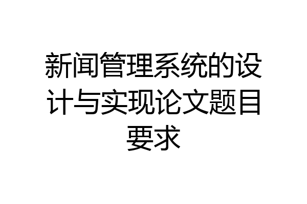 新闻管理系统的设计与实现论文题目要求