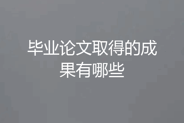 毕业论文取得的成果有哪些