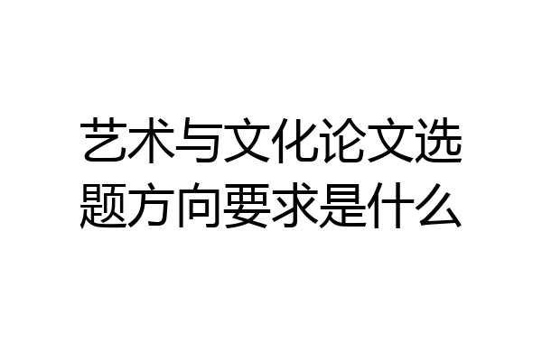 艺术与文化论文选题方向要求是什么