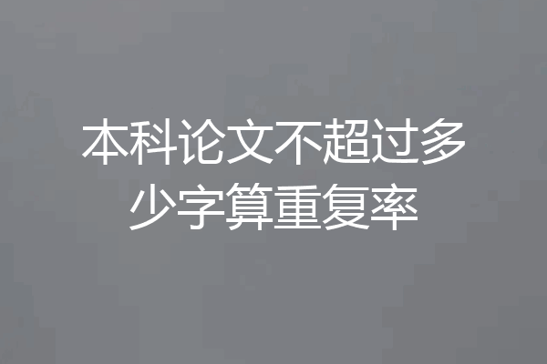 本科论文不超过多少字算重复率
