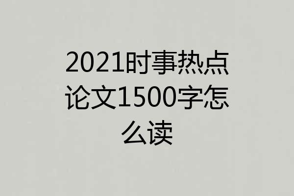 2021时事热点论文1500字怎么读