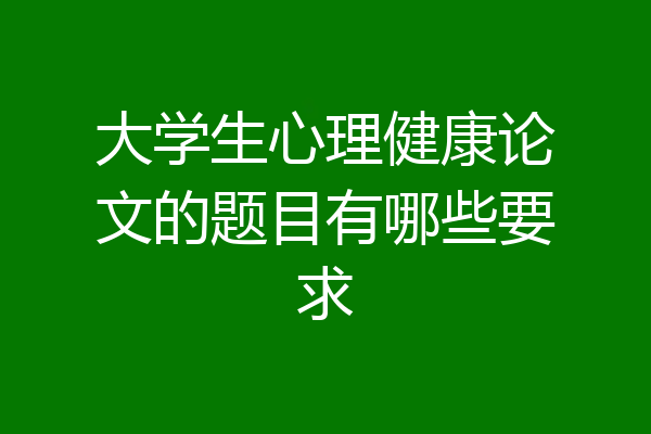 大学生心理健康论文的题目有哪些要求