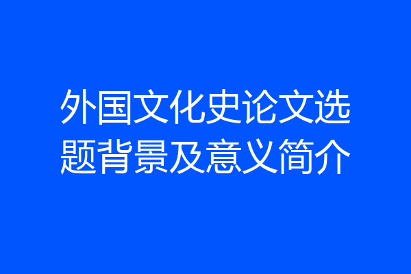 外国文化史论文选题背景及意义简介