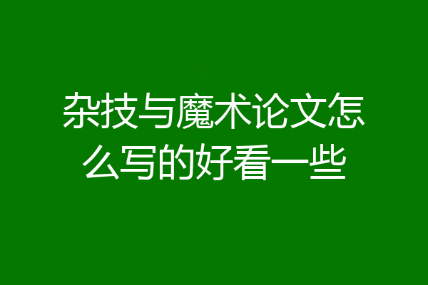 杂技与魔术论文怎么写的好看一些