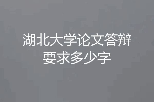 湖北大学论文答辩要求多少字