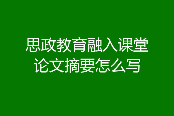 思政教育融入课堂论文摘要怎么写