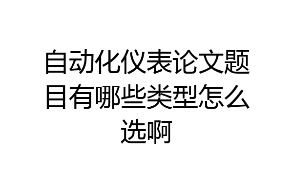 自动化仪表论文题目有哪些类型怎么选啊
