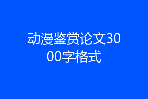 动漫鉴赏论文3000字格式