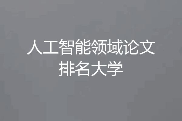 人工智能领域论文排名大学