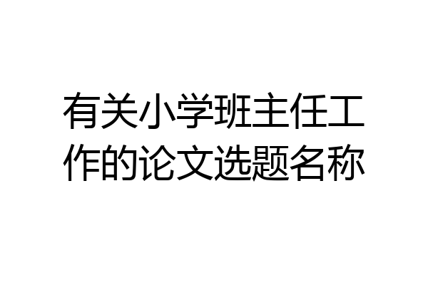有关小学班主任工作的论文选题名称