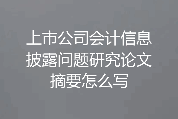 上市公司会计信息披露问题研究论文摘要怎么写