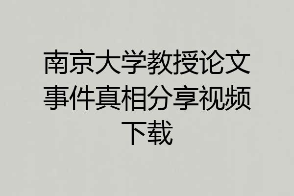 南京大学教授论文事件真相分享视频下载