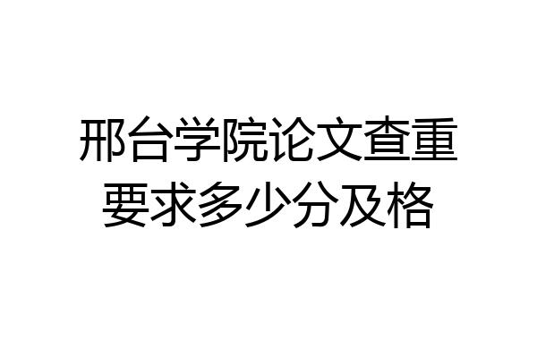 邢台学院论文查重要求多少分及格