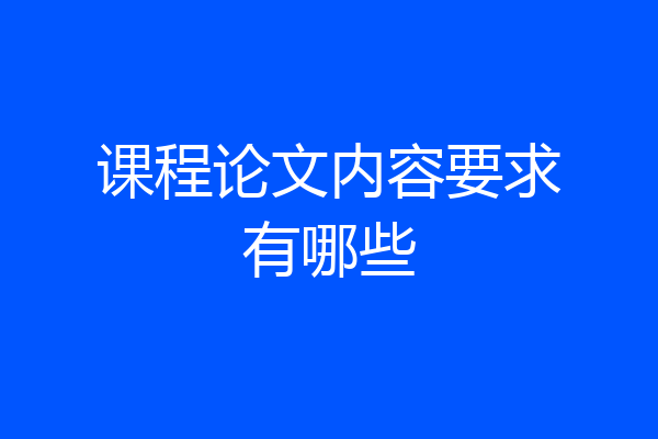 课程论文内容要求有哪些