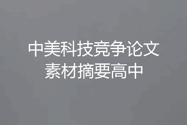 中美科技竞争论文素材摘要高中