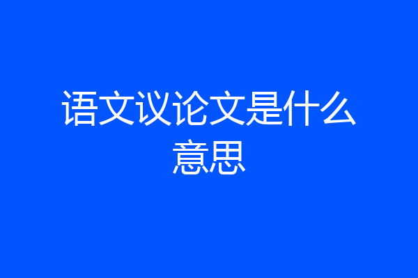 语文议论文是什么意思