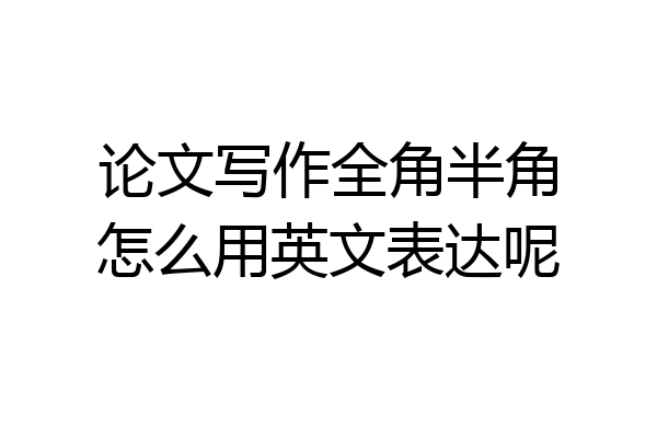 论文写作全角半角怎么用英文表达呢