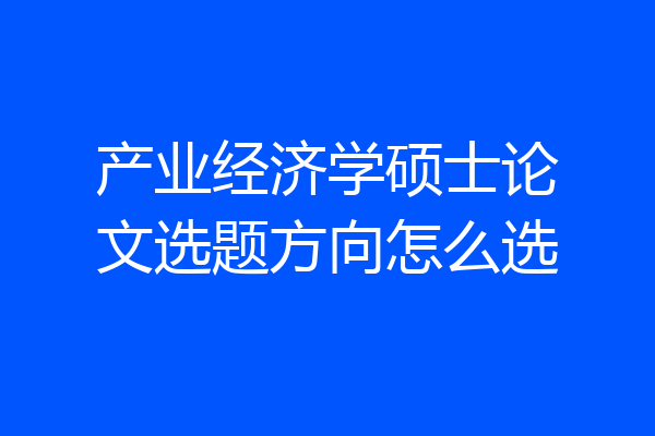 产业经济学硕士论文选题方向怎么选