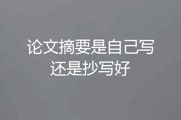 论文摘要是自己写还是抄写好