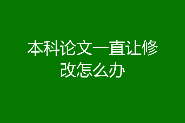 本科论文一直让修改怎么办