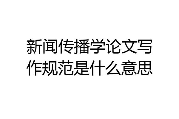 新闻传播学论文写作规范是什么意思