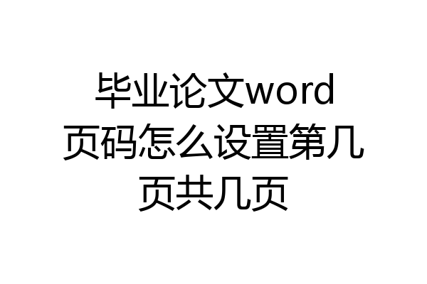 毕业论文word页码怎么设置第几页共几页