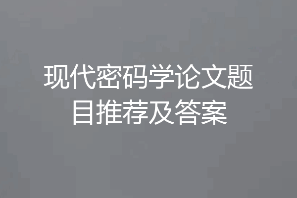 现代密码学论文题目推荐及答案