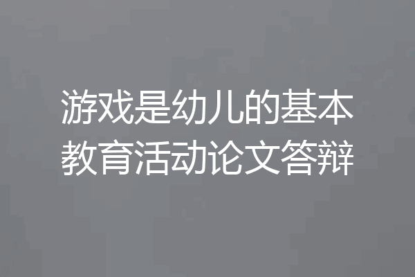 游戏是幼儿的基本教育活动论文答辩