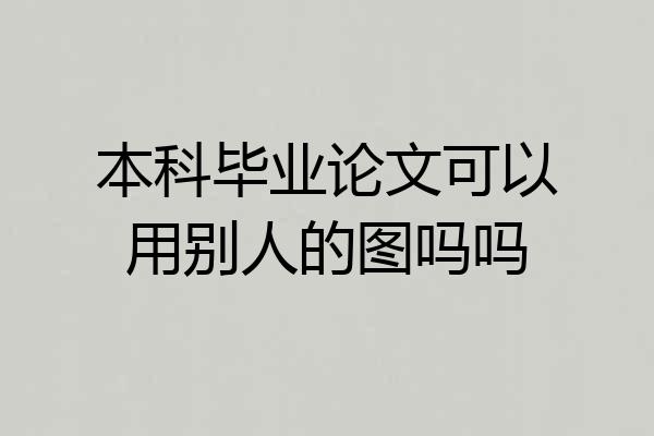 本科毕业论文可以用别人的图吗吗