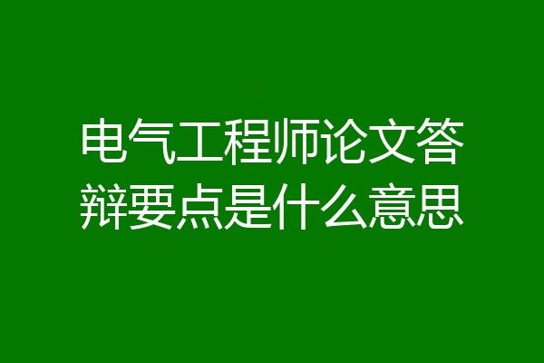 电气工程师论文答辩要点是什么意思