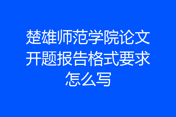 楚雄师范学院论文开题报告格式要求怎么写