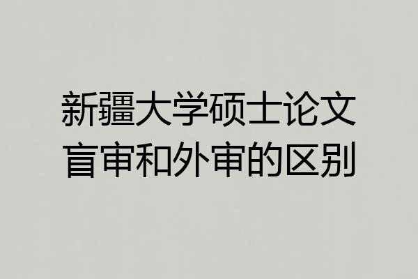 新疆大学硕士论文盲审和外审的区别