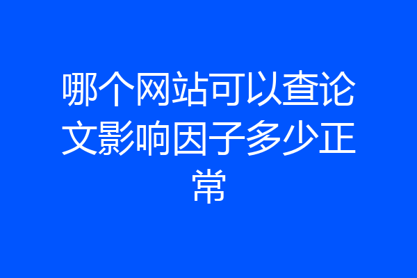 哪个网站可以查论文影响因子多少正常