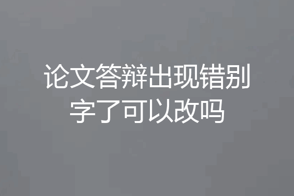 论文答辩出现错别字了可以改吗