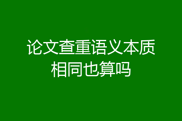 论文查重语义本质相同也算吗