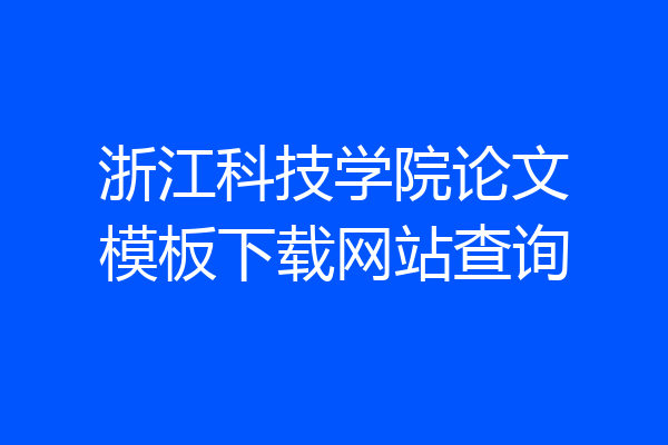 浙江科技学院论文模板下载网站查询