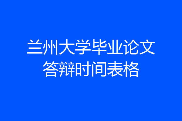 兰州大学毕业论文答辩时间表格