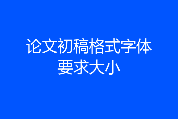 论文初稿格式字体要求大小