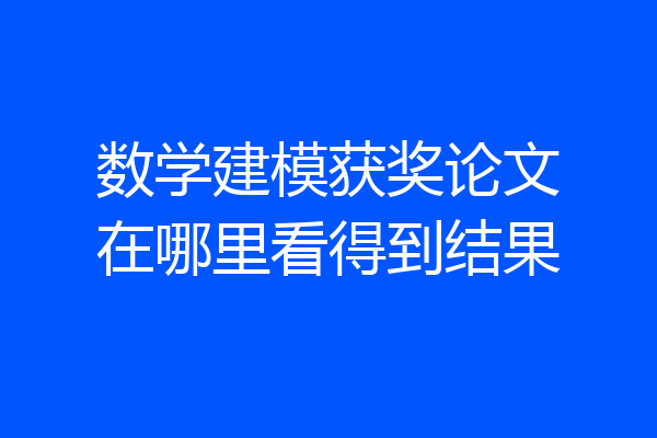 数学建模获奖论文在哪里看得到结果