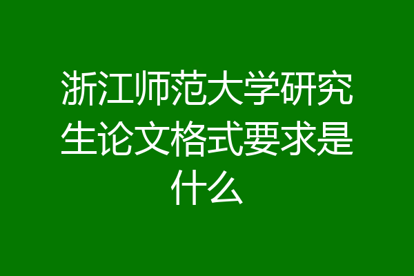 浙江师范大学研究生论文格式要求是什么